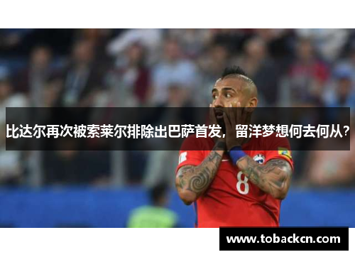 比达尔再次被索莱尔排除出巴萨首发，留洋梦想何去何从？