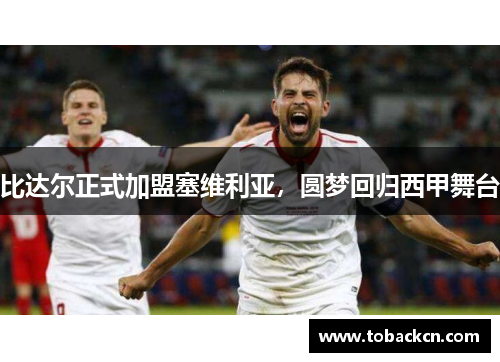 比达尔正式加盟塞维利亚，圆梦回归西甲舞台