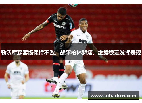 勒沃库森客场保持不败，战平柏林赫塔，继续稳定发挥表现