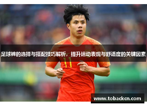 足球裤的选择与搭配技巧解析，提升运动表现与舒适度的关键因素