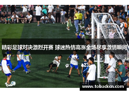 精彩足球对决激烈开赛 球迷热情高涨全场尽享激情瞬间