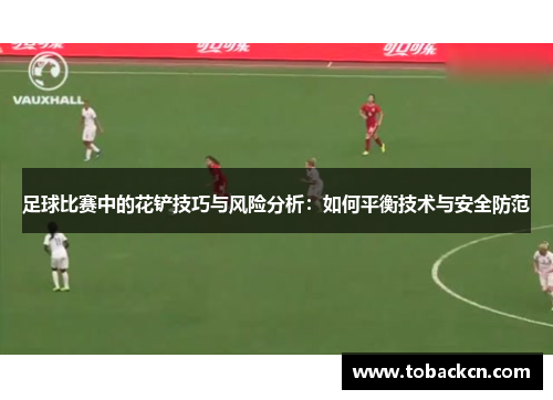足球比赛中的花铲技巧与风险分析：如何平衡技术与安全防范