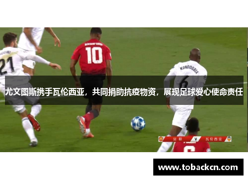 尤文图斯携手瓦伦西亚，共同捐助抗疫物资，展现足球爱心使命责任