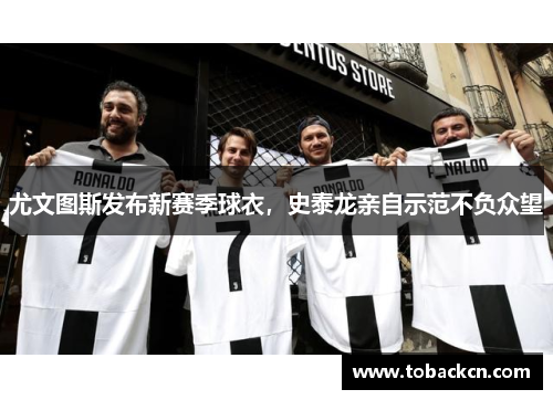 尤文图斯发布新赛季球衣，史泰龙亲自示范不负众望