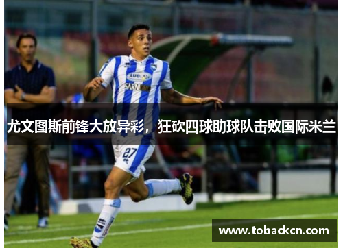 尤文图斯前锋大放异彩，狂砍四球助球队击败国际米兰