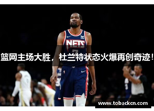 篮网主场大胜，杜兰特状态火爆再创奇迹！