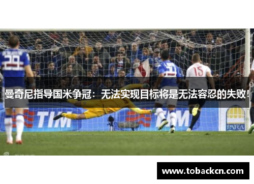 曼奇尼指导国米争冠：无法实现目标将是无法容忍的失败！