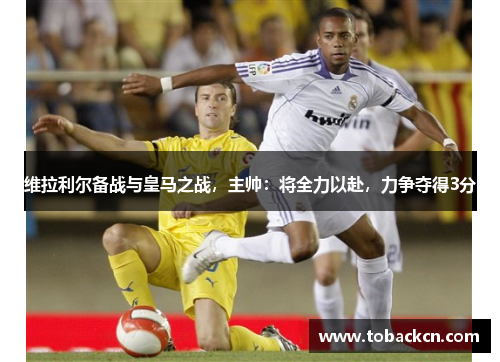 维拉利尔备战与皇马之战，主帅：将全力以赴，力争夺得3分