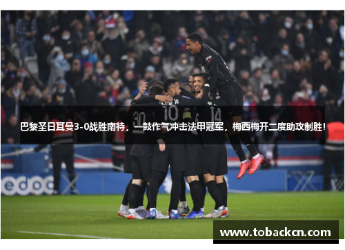 巴黎圣日耳曼3-0战胜南特，一鼓作气冲击法甲冠军，梅西梅开二度助攻制胜！