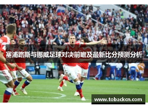 塞浦路斯与挪威足球对决前瞻及最新比分预测分析