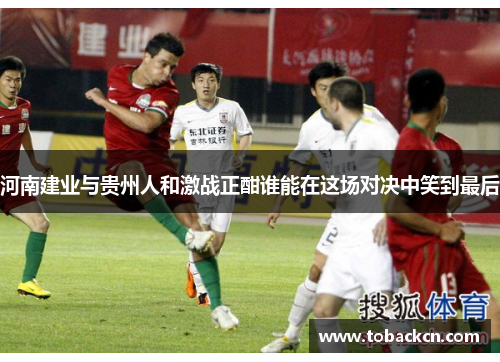 河南建业与贵州人和激战正酣谁能在这场对决中笑到最后