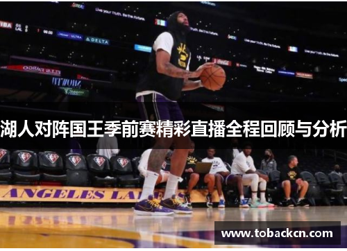 湖人对阵国王季前赛精彩直播全程回顾与分析