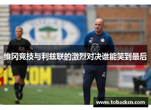 维冈竞技与利兹联的激烈对决谁能笑到最后