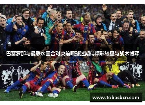 巴塞罗那与曼联次回合对决前瞻球迷期待精彩较量与战术博弈