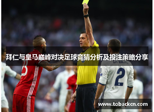 拜仁与皇马巅峰对决足球竞猜分析及投注策略分享